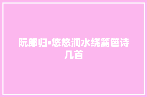 阮郎归•悠悠涧水绕篱笆诗几首