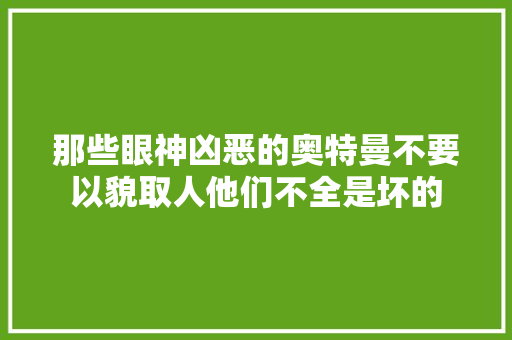 那些眼神凶恶的奥特曼不要以貌取人他们不全是坏的