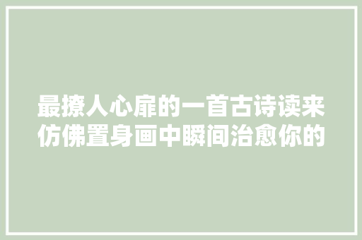 最撩人心扉的一首古诗读来仿佛置身画中瞬间治愈你的疲惫心灵