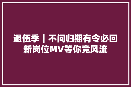 退伍季｜不问归期有令必回新岗位MV等你竞风流