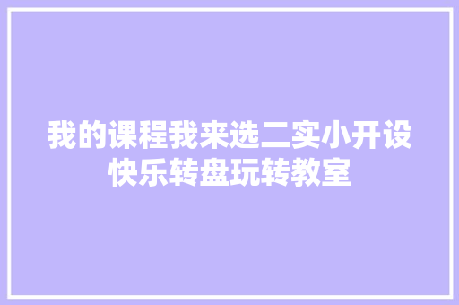 我的课程我来选二实小开设快乐转盘玩转教室