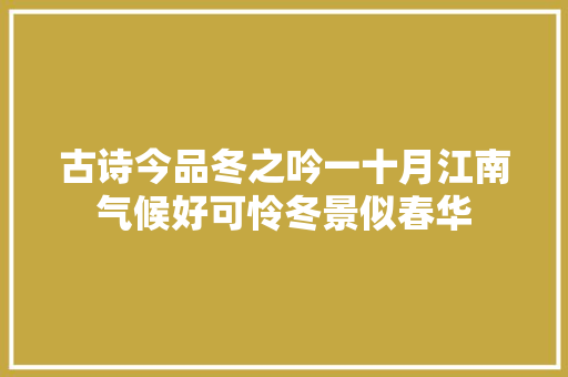 古诗今品冬之吟一十月江南气候好可怜冬景似春华
