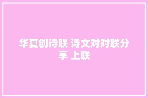 华夏创诗联 诗文对对联分享 上联 华夏创诗联 诗文对对联分享 上联