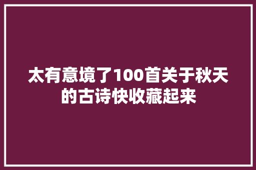 太有意境了100首关于秋天的古诗快收藏起来