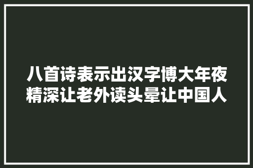 八首诗表示出汉字博大年夜精深让老外读头晕让中国人来读舌打结