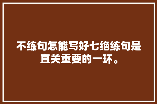不练句怎能写好七绝练句是直关重要的一环。