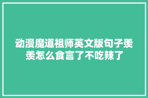 动漫魔道祖师英文版句子羡羡怎么食言了不吃辣了