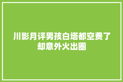 川影月评男孩白塔都空费了却意外火出圈