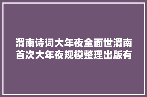 渭南诗词大年夜全面世渭南首次大年夜规模整理出版有关渭南的诗词