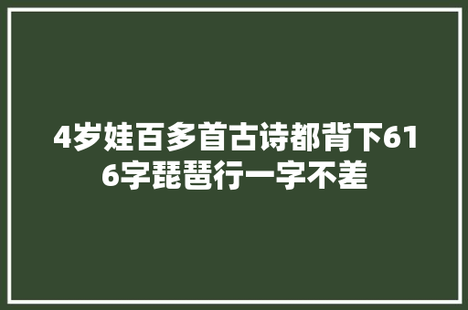 4岁娃百多首古诗都背下616字琵琶行一字不差