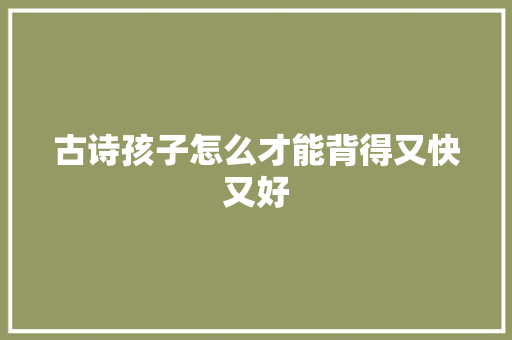 古诗孩子怎么才能背得又快又好