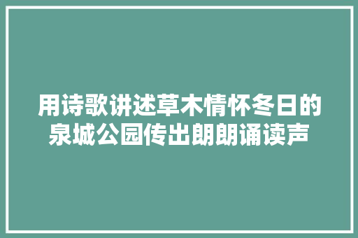 用诗歌讲述草木情怀冬日的泉城公园传出朗朗诵读声 用诗歌讲述草木情怀冬日的泉城公园传出朗朗诵读声