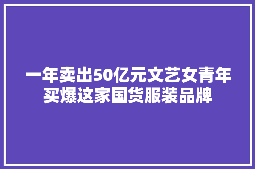 一年卖出50亿元文艺女青年买爆这家国货服装品牌