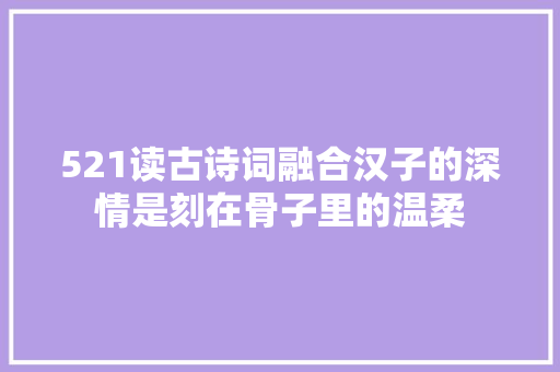 521读古诗词融合汉子的深情是刻在骨子里的温柔