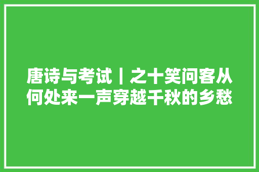 唐诗与考试｜之十笑问客从何处来一声穿越千秋的乡愁之叹