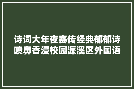 诗词大年夜赛传经典郁郁诗喷鼻香浸校园濂溪区外国语黉舍举办古诗词大年夜会活动