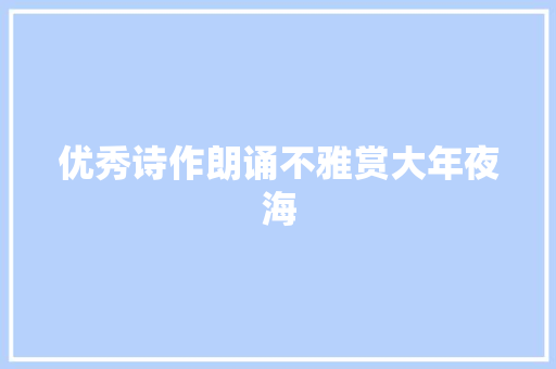 优秀诗作朗诵不雅赏大年夜海