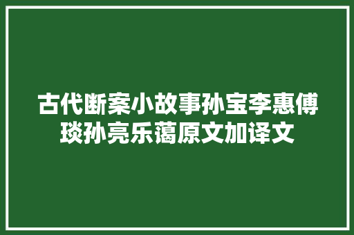古代断案小故事孙宝李惠傅琰孙亮乐蔼原文加译文
