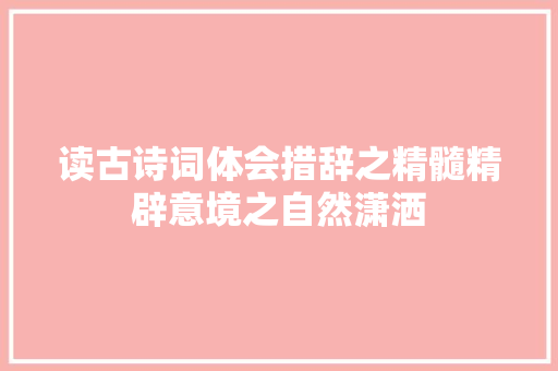 读古诗词体会措辞之精髓精辟意境之自然潇洒