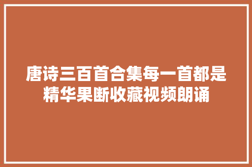 唐诗三百首合集每一首都是精华果断收藏视频朗诵