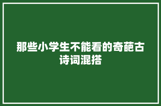 那些小学生不能看的奇葩古诗词混搭