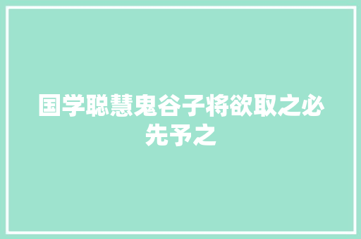 国学聪慧鬼谷子将欲取之必先予之