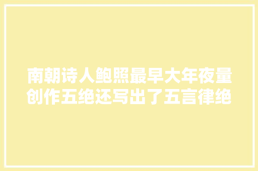 南朝诗人鲍照最早大年夜量创作五绝还写出了五言律绝