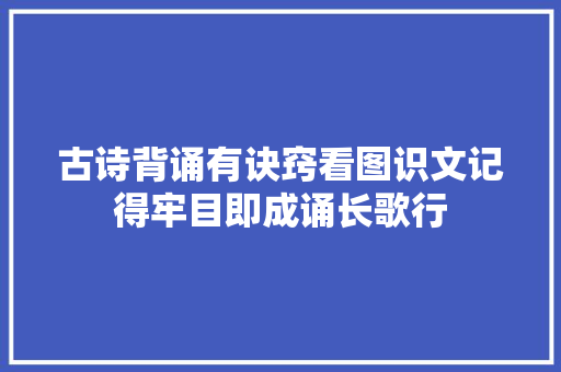 古诗背诵有诀窍看图识文记得牢目即成诵长歌行