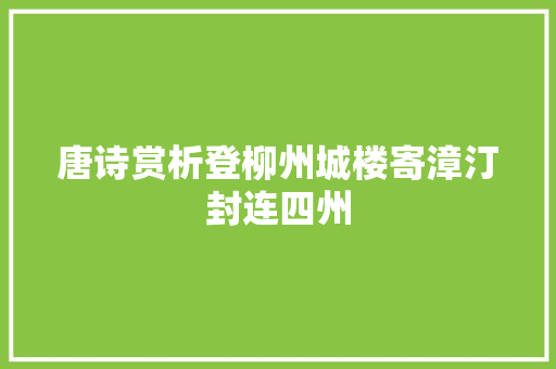 唐诗赏析登柳州城楼寄漳汀封连四州