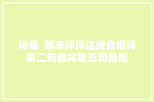诗趣  都来评评这些自嘲诗第二句最冷第五句最尬