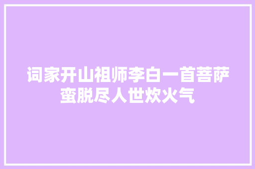 词家开山祖师李白一首菩萨蛮脱尽人世炊火气