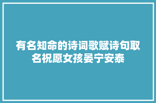 有名知命的诗词歌赋诗句取名祝愿女孩晏宁安泰