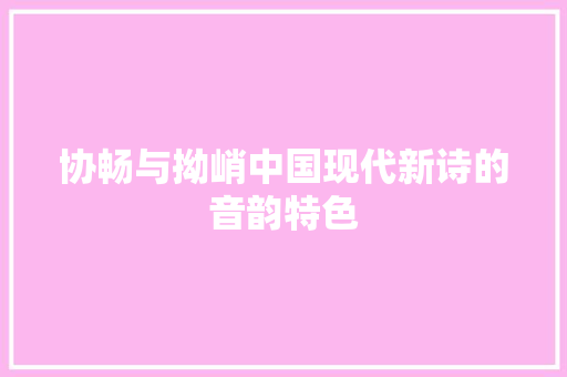 协畅与拗峭中国现代新诗的音韵特色