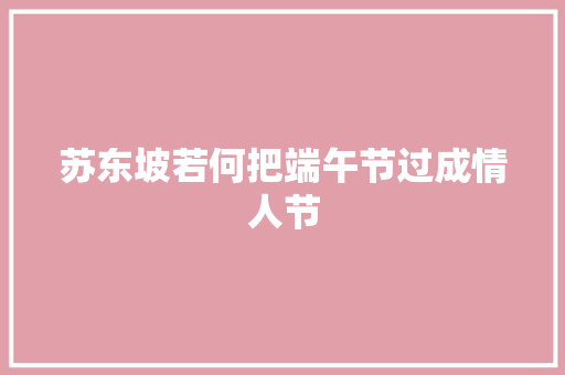 苏东坡若何把端午节过成情人节