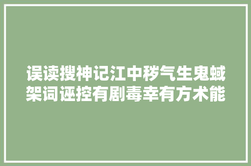 误读搜神记江中秽气生鬼蜮架词诬控有剧毒幸有方术能跋除 误读搜神记江中秽气生鬼蜮架词诬控有剧毒幸有方术能跋除