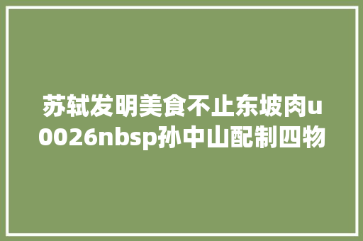 苏轼发明美食不止东坡肉u0026nbsp孙中山配制四物汤