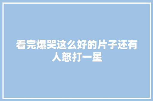 看完爆哭这么好的片子还有人怒打一星