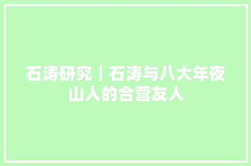 石涛研究｜石涛与八大年夜山人的合营友人
