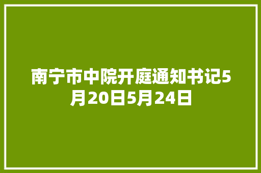 南宁市中院开庭通知书记5月20日5月24日