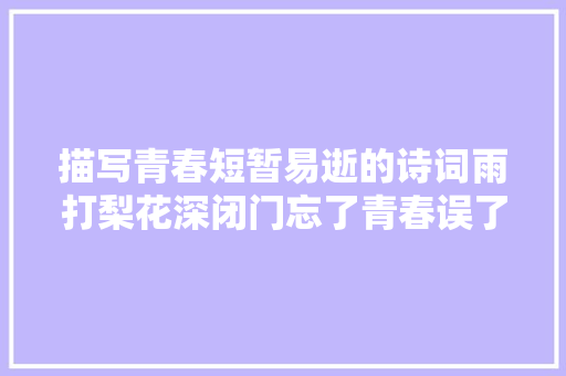 描写青春短暂易逝的诗词雨打梨花深闭门忘了青春误了青春