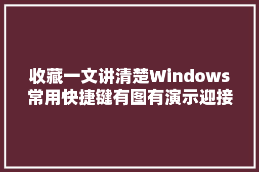 收藏一文讲清楚Windows常用快捷键有图有演示迎接填补