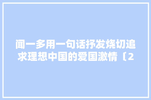 闻一多用一句话抒发烧切追求理想中国的爱国激情〔255〕