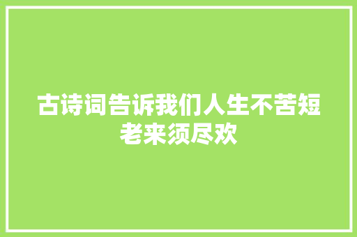 古诗词告诉我们人生不苦短老来须尽欢