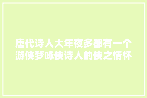 唐代诗人大年夜多都有一个游侠梦咏侠诗人的侠之情怀。