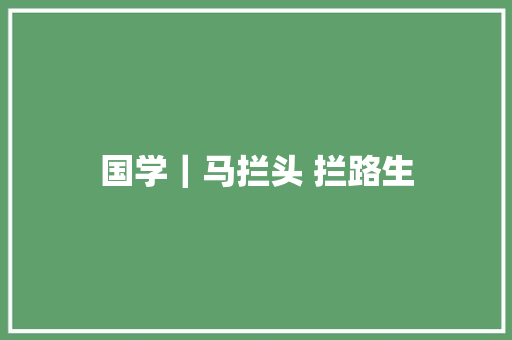 国学｜马拦头 拦路生