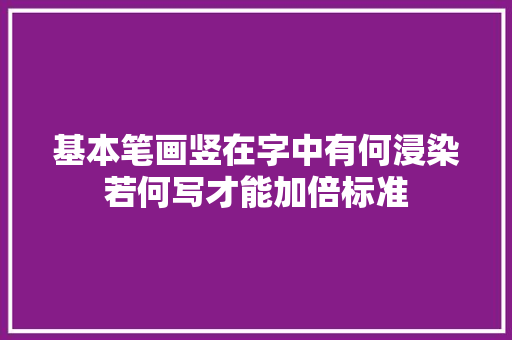 基本笔画竖在字中有何浸染若何写才能加倍标准