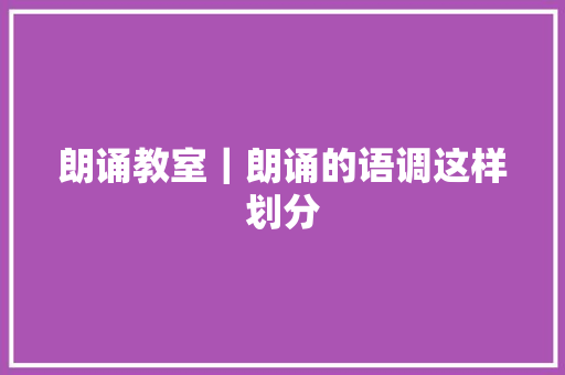 朗诵教室｜朗诵的语调这样划分