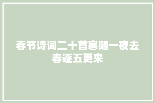 春节诗词二十首寒随一夜去春逐五更来
