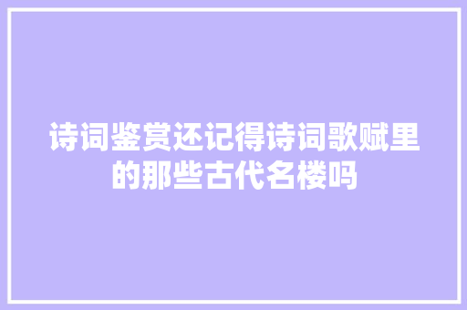 诗词鉴赏还记得诗词歌赋里的那些古代名楼吗