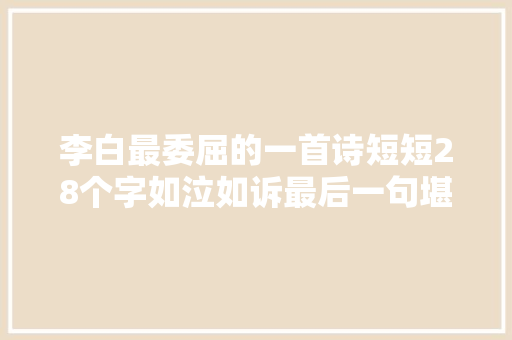 李白最委屈的一首诗短短28个字如泣如诉最后一句堪称神来之笔